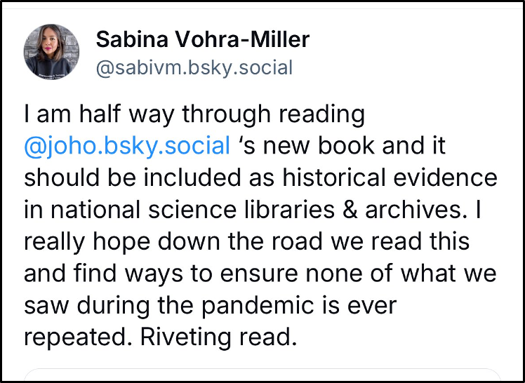 Tweet by Sabina Vohra-Miller stating she is halfway through @joho.bsky.social’s new book, which she believes should be archived as historical evidence about the pandemic, emphasizing its importance as a riveting read.